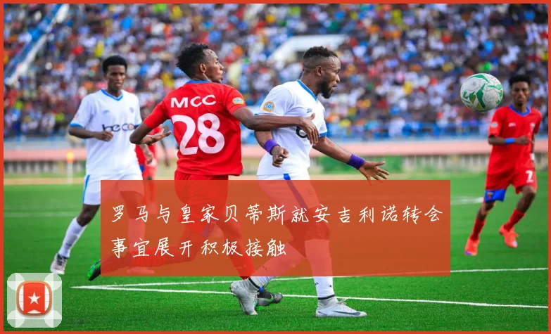 罗马与皇家贝蒂斯就安吉利诺转会事宜展开积极接触