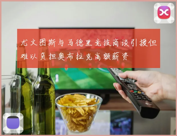 尤文图斯与马德里竞技商谈引援但难以负担奥布拉克高额薪资