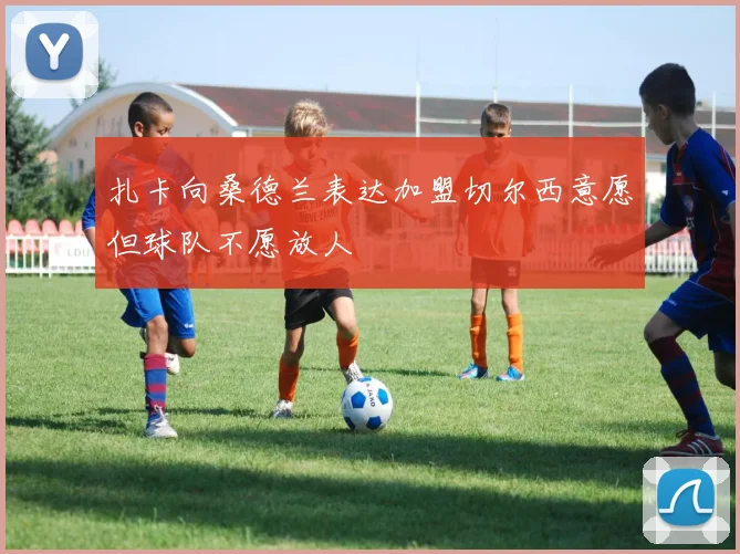 扎卡向桑德兰表达加盟切尔西意愿但球队不愿放人