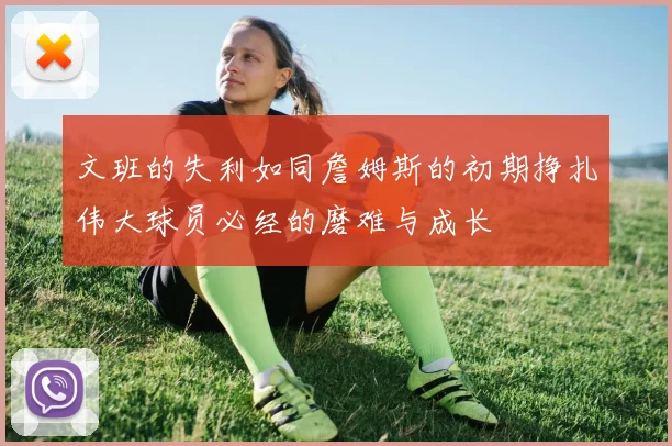 文班的失利如同詹姆斯的初期挣扎伟大球员必经的磨难与成长