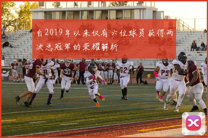 自2019年以来仅有六位球员获得两次总冠军的荣耀解析