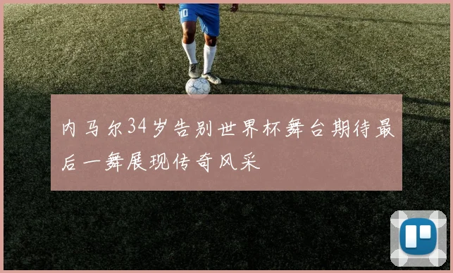内马尔34岁告别世界杯舞台期待最后一舞展现传奇风采