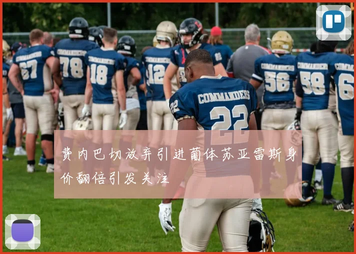 费内巴切放弃引进葡体苏亚雷斯身价翻倍引发关注